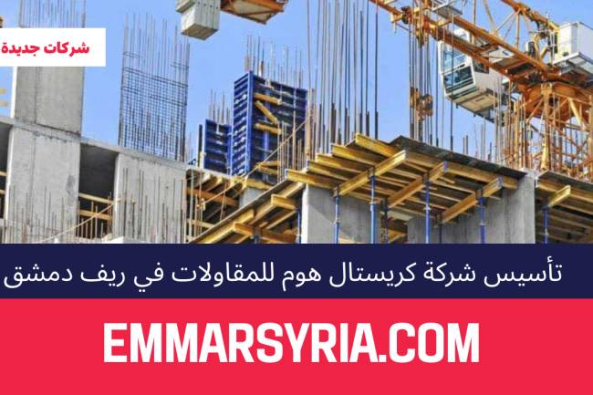 تأسيس شركة كريستال هوم للمقاولات في ريف دمشق